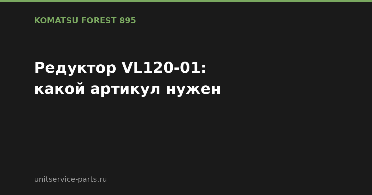 Редуктор VL120-01 на форвардере Komatsu Forest 895: как не ошибиться с номером